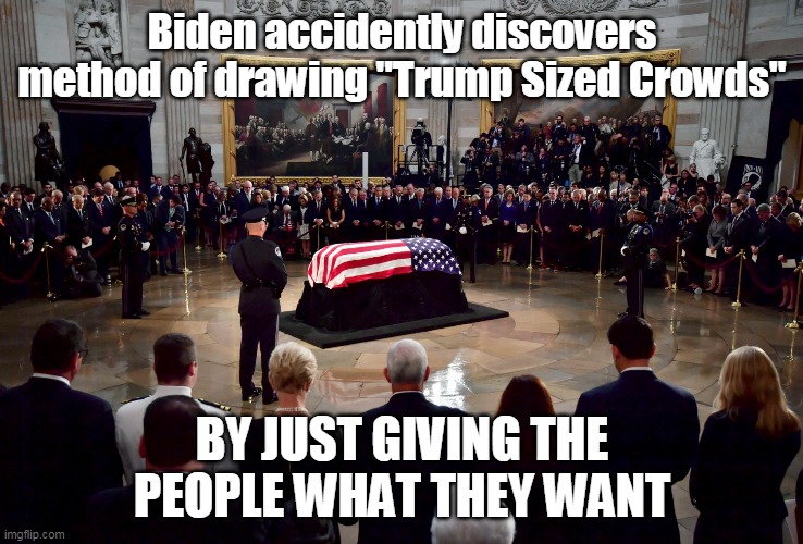 Might be his last Rally, but still... | Biden accidently discovers method of drawing "Trump Sized Crowds"; BY JUST GIVING THE PEOPLE WHAT THEY WANT | image tagged in memes | made w/ Imgflip meme maker