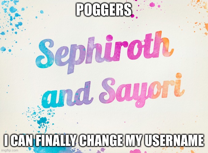 Sorry, not taking suggestions | POGGERS; I CAN FINALLY CHANGE MY USERNAME | image tagged in sayori and sephiroth | made w/ Imgflip meme maker