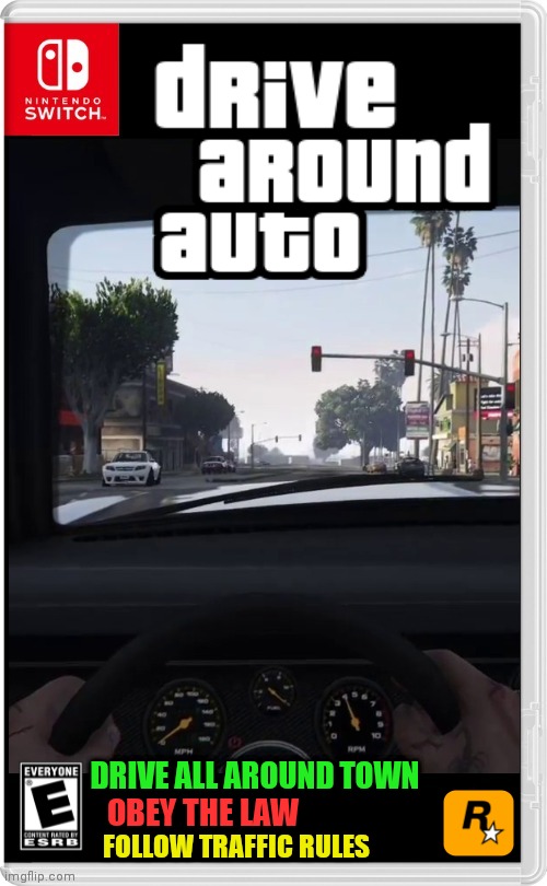 JUST A LAW ABIDING DRIVING SIMULATOR | DRIVE ALL AROUND TOWN; OBEY THE LAW; FOLLOW TRAFFIC RULES | image tagged in driving,nintendo switch,cars,simulation,gta,fake switch games | made w/ Imgflip meme maker