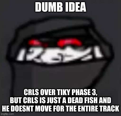 and tikys vocals are still playing | DUMB IDEA; CRLS OVER TIKY PHASE 3, BUT CRLS IS JUST A DEAD FISH AND HE DOESNT MOVE FOR THE ENTIRE TRACK | image tagged in troll face hank | made w/ Imgflip meme maker