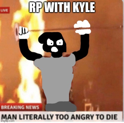 YOU CANT KILL WHATS ALREADY DEAD INSIDE | RP WITH KYLE | image tagged in man literally too angry to die but kyle | made w/ Imgflip meme maker