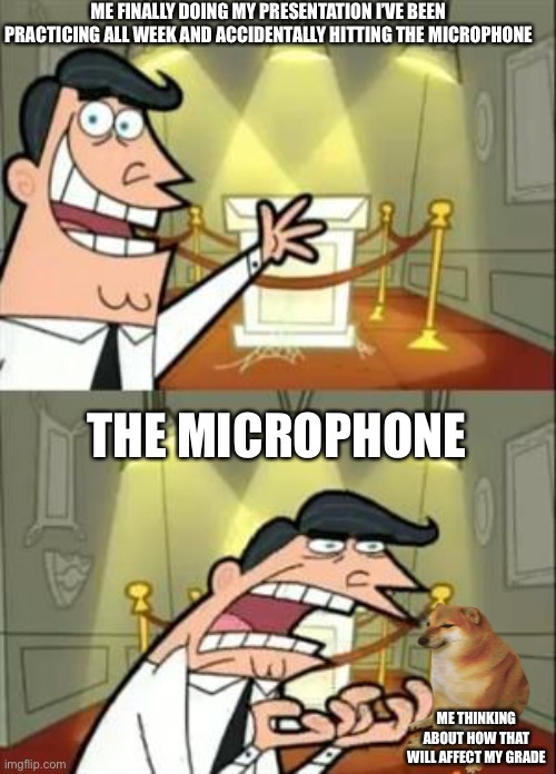 Literally me | ME FINALLY DOING MY PRESENTATION I’VE BEEN PRACTICING ALL WEEK AND ACCIDENTALLY HITTING THE MICROPHONE; THE MICROPHONE; ME THINKING ABOUT HOW THAT WILL AFFECT MY GRADE | image tagged in memes,this is where i'd put my trophy if i had one | made w/ Imgflip meme maker