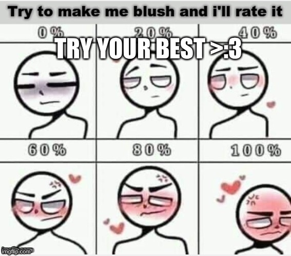 bet you cant get to 100% | TRY YOUR BEST >:3 | image tagged in blush | made w/ Imgflip meme maker