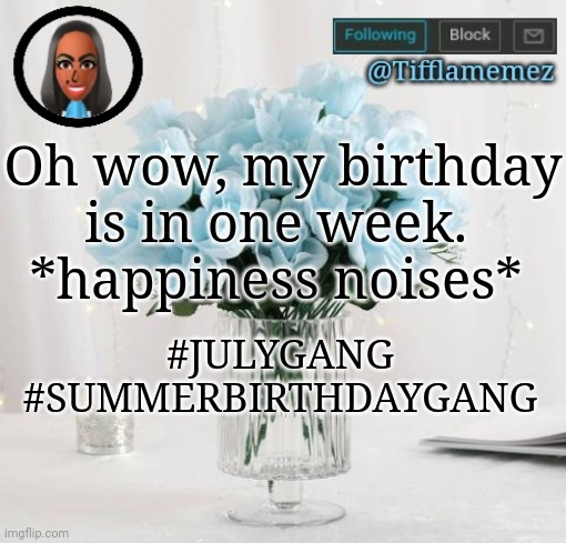 July 31st my birthday to be exact | Oh wow, my birthday is in one week. 
*happiness noises*; #JULYGANG #SUMMERBIRTHDAYGANG | image tagged in tifflamemez light blue roses announcement template,birthday,birthdays | made w/ Imgflip meme maker