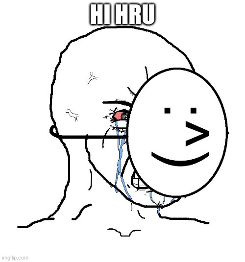 Pretending To Be Happy, Hiding Crying Behind A Mask | HI HRU | image tagged in pretending to be happy hiding crying behind a mask | made w/ Imgflip meme maker