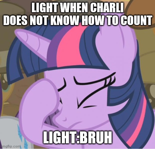 light when charli does not know how to count | LIGHT WHEN CHARLI DOES NOT KNOW HOW TO COUNT; LIGHT:BRUH | image tagged in mlp twilight sparkle facehoof | made w/ Imgflip meme maker