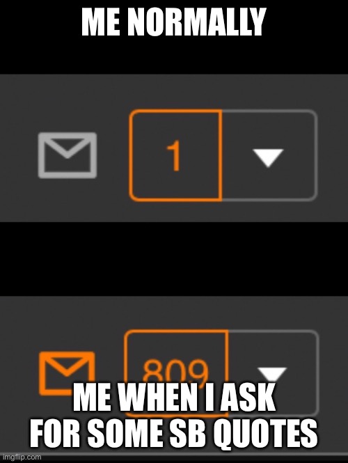 SEND ME SOME MORE | ME NORMALLY; ME WHEN I ASK FOR SOME SB QUOTES | image tagged in 1 notification vs 809 notifications with message | made w/ Imgflip meme maker