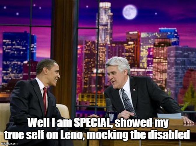 Well I am SPECIAL, showed my true self on Leno, mocking the disabled | made w/ Imgflip meme maker