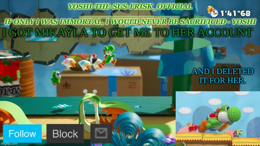 Yoshi_Official Announcement Temp v10 | I GOT MIKAYLA TO GET ME TO HER ACCOUNT; AND I DELETED IT FOR HER. | image tagged in yoshi_official announcement temp v10 | made w/ Imgflip meme maker