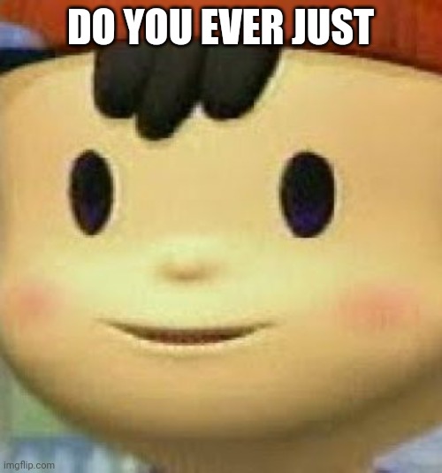 there is no meme. Spam pk fire | DO YOU EVER JUST | image tagged in ness face | made w/ Imgflip meme maker