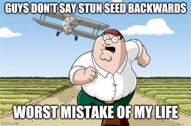 DONT DO IT | GUYS DON'T SAY STUN SEED BACKWARDS; WORST MISTAKE OF MY LIFE | image tagged in worst mistake of my life | made w/ Imgflip meme maker