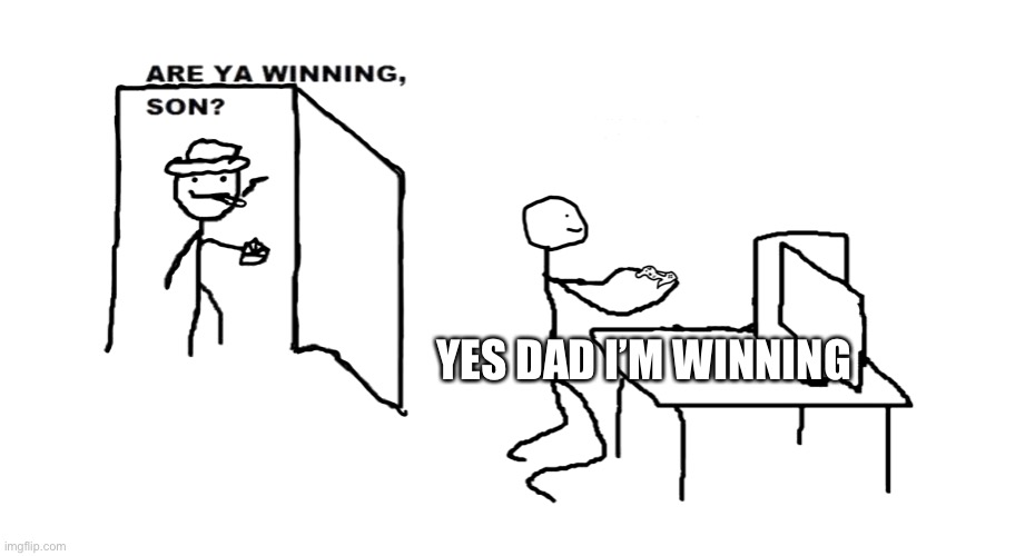 are ya winnin son | YES DAD I’M WINNING | image tagged in are ya winnin son | made w/ Imgflip meme maker
