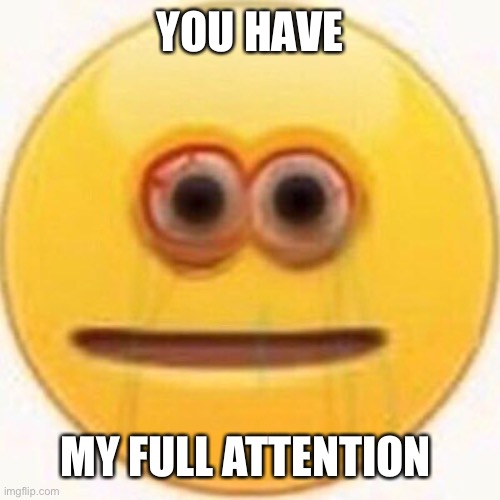 Cursed Emoji | YOU HAVE MY FULL ATTENTION | image tagged in cursed emoji | made w/ Imgflip meme maker