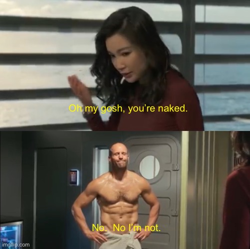 The Meg!!!!! | Oh my gosh, you’re naked. No.  No I’m not. | image tagged in funny,memes,the meg | made w/ Imgflip meme maker