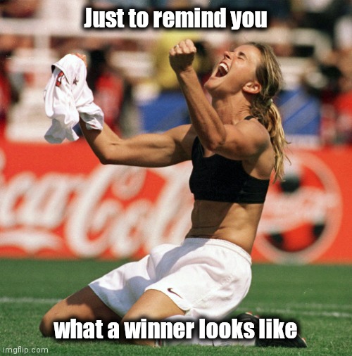 World Cup and Olympic Gold . . . TWICE ! | Just to remind you; what a winner looks like | image tagged in world cup victory brandi chastain,winner,one does not simply,take a knee | made w/ Imgflip meme maker