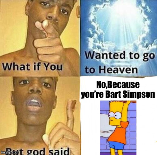 What if you wanted to go to Heaven | No,Because you’re Bart Simpson | image tagged in what if you wanted to go to heaven | made w/ Imgflip meme maker