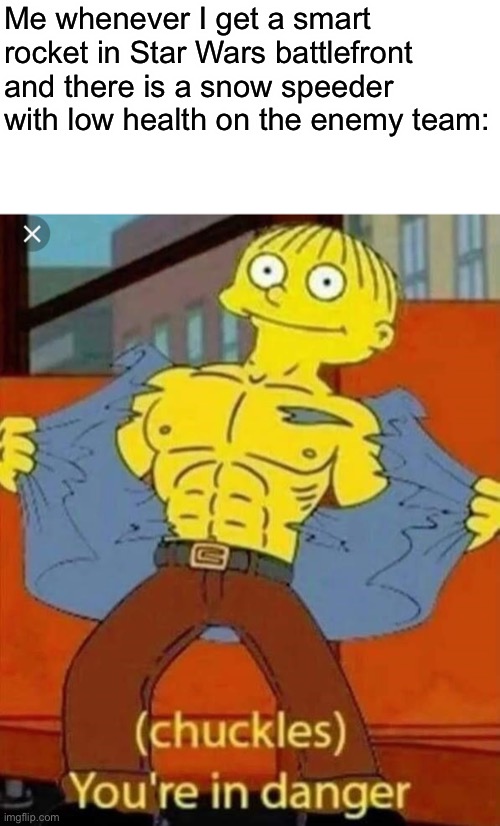 Sounded funnier in my head | Me whenever I get a smart rocket in Star Wars battlefront and there is a snow speeder with low health on the enemy team: | image tagged in your in danger | made w/ Imgflip meme maker