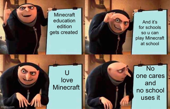 YE-o-oh | Minecraft education edition gets created; And it’s for schools so u can play Minecraft at school; U love Minecraft; No one cares and no school uses it | image tagged in memes,gru's plan | made w/ Imgflip meme maker