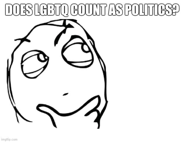 If you think about it | DOES LGBTQ COUNT AS POLITICS? | image tagged in hmmm,lgbtq | made w/ Imgflip meme maker