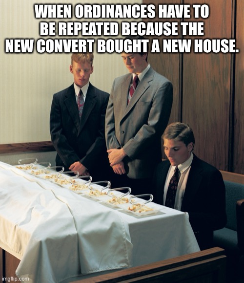 When Bishop Refuses Counsel | WHEN ORDINANCES HAVE TO BE REPEATED BECAUSE THE NEW CONVERT BOUGHT A NEW HOUSE. | image tagged in lds,church,genetics,education,constitution,family | made w/ Imgflip meme maker