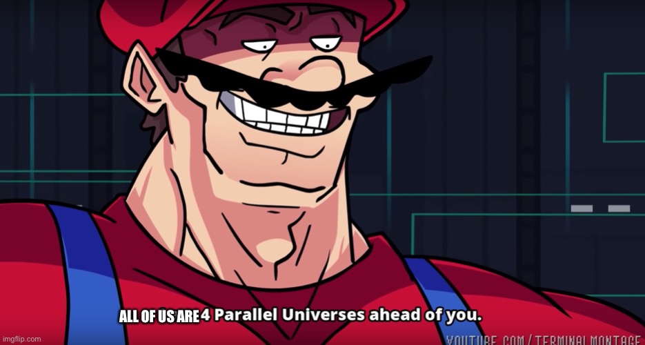 Mario I am four parallel universes ahead of you | ALL OF US ARE | image tagged in mario i am four parallel universes ahead of you | made w/ Imgflip meme maker
