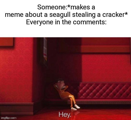 Vector: Hey | Someone:*makes a meme about a seagull stealing a cracker*

Everyone in the comments: | image tagged in vector hey,seagull,crackers | made w/ Imgflip meme maker