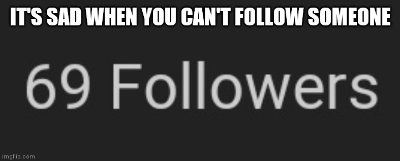 IT'S SAD WHEN YOU CAN'T FOLLOW SOMEONE | made w/ Imgflip meme maker