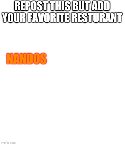 Nandos is the best resturant |  REPOST THIS BUT ADD YOUR FAVORITE RESTURANT; NANDOS | image tagged in blank meme template,lol,haha,food,resturant | made w/ Imgflip meme maker