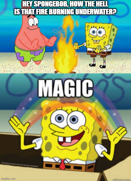 You Crafty Sponge You | HEY SPONGEBOB, HOW THE HELL IS THAT FIRE BURNING UNDERWATER? | image tagged in mocking spongebob | made w/ Imgflip meme maker