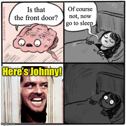 Brain Before Sleep | Is that the front door? Here’s Johnny! Of course not, now go to sleep | image tagged in brain before sleep | made w/ Imgflip meme maker