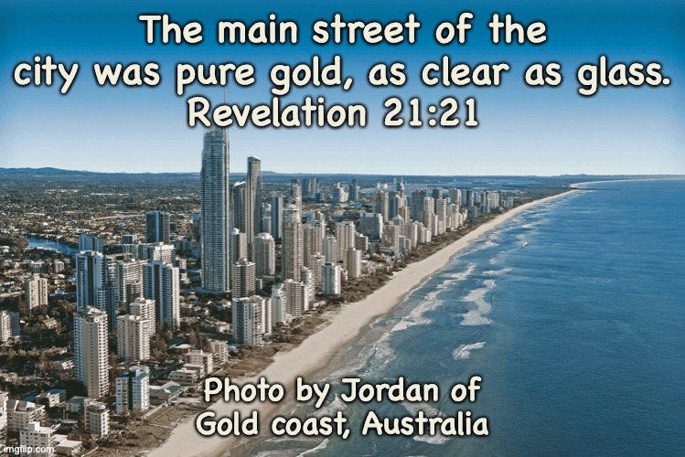 Walking On Air | The main street of the city was pure gold, as clear as glass.
Revelation 21:21; Photo by Jordan of Gold coast, Australia | image tagged in pure delight | made w/ Imgflip meme maker