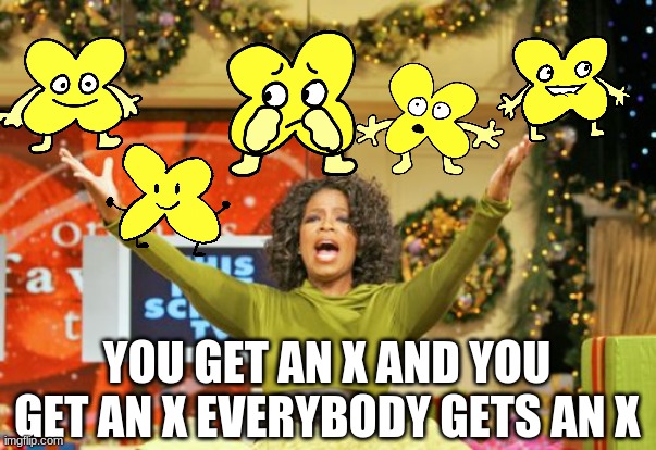 You Get An X And You Get An X Meme | YOU GET AN X AND YOU GET AN X EVERYBODY GETS AN X | image tagged in memes,you get an x and you get an x | made w/ Imgflip meme maker