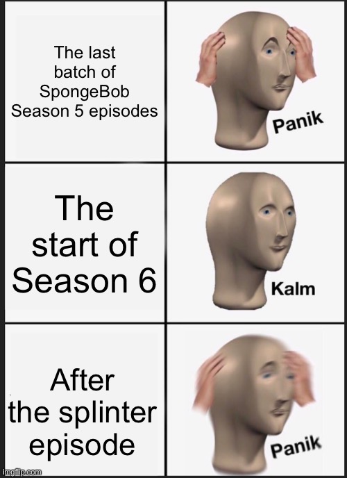 A summary of Season tie ins | The last batch of SpongeBob Season 5 episodes; The start of Season 6; After the splinter episode | image tagged in memes,panik kalm panik | made w/ Imgflip meme maker