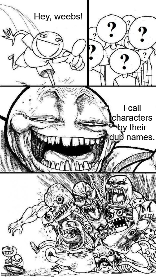 Angry Mob | Hey, weebs! I call characters by their dub names. | image tagged in angry mob | made w/ Imgflip meme maker