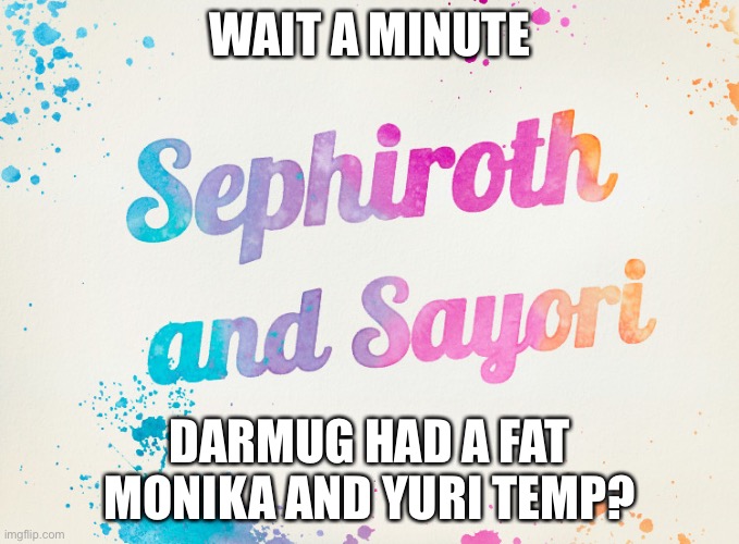 Sayori and Sephiroth | WAIT A MINUTE; DARMUG HAD A FAT MONIKA AND YURI TEMP? | image tagged in sayori and sephiroth | made w/ Imgflip meme maker