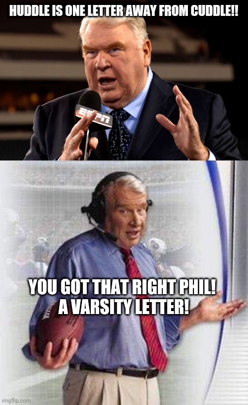 footballs rostid | HUDDLE IS ONE LETTER AWAY FROM CUDDLE!! YOU GOT THAT RIGHT PHIL! 
A VARSITY LETTER! | image tagged in john madden,no shit madden,rostid,football,nfl,baby504 | made w/ Imgflip meme maker