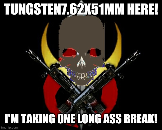TUNGSTEN7.62X51MM HERE! I'M TAKING ONE LONG ASS BREAK! | image tagged in imgflip users | made w/ Imgflip meme maker