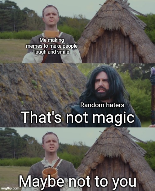 That's not magic | Me making memes to make people laugh and smile; Random haters | image tagged in that's not magic | made w/ Imgflip meme maker