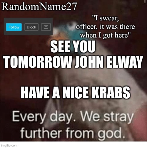 S | SEE YOU TOMORROW JOHN ELWAY; HAVE A NICE KRABS | image tagged in my announcement template | made w/ Imgflip meme maker