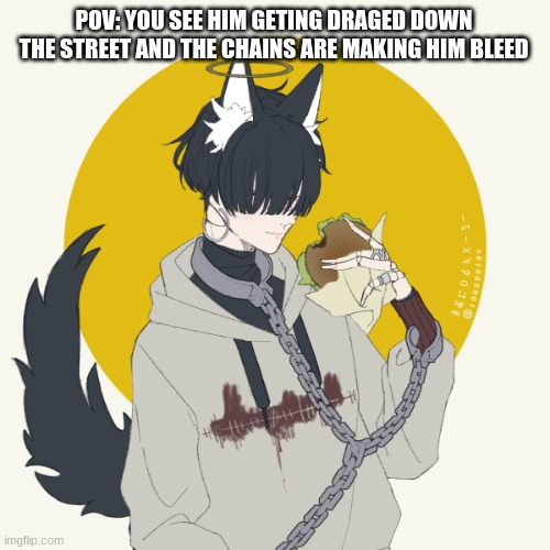 POV: YOU SEE HIM GETING DRAGED DOWN THE STREET AND THE CHAINS ARE MAKING HIM BLEED | made w/ Imgflip meme maker