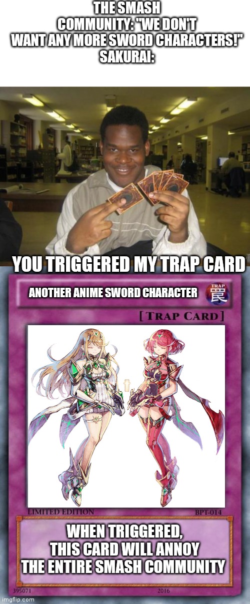 Can we please stop with the anime sword characters | THE SMASH COMMUNITY: "WE DON'T WANT ANY MORE SWORD CHARACTERS!"
SAKURAI:; YOU TRIGGERED MY TRAP CARD; ANOTHER ANIME SWORD CHARACTER; WHEN TRIGGERED, THIS CARD WILL ANNOY THE ENTIRE SMASH COMMUNITY | image tagged in blank white template,you just activated my trap card,trap card,super smash bros | made w/ Imgflip meme maker