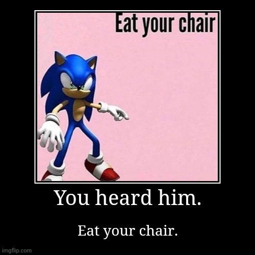 Eat your chair. | image tagged in funny,demotivationals | made w/ Imgflip demotivational maker