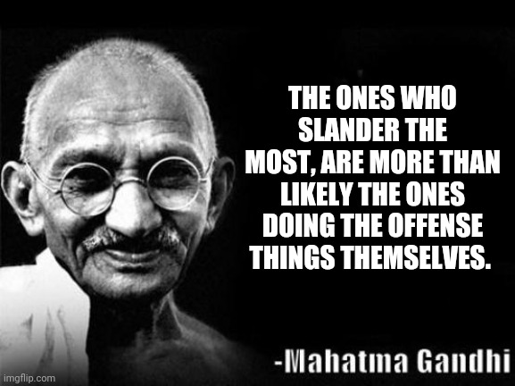Mahatma Gandhi Rocks | THE ONES WHO SLANDER THE MOST, ARE MORE THAN LIKELY THE ONES DOING THE OFFENSE THINGS THEMSELVES. | image tagged in mahatma gandhi rocks | made w/ Imgflip meme maker