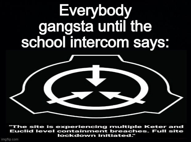 Oh no, | Everybody gangsta until the school intercom says: | image tagged in scpmemes | made w/ Imgflip meme maker