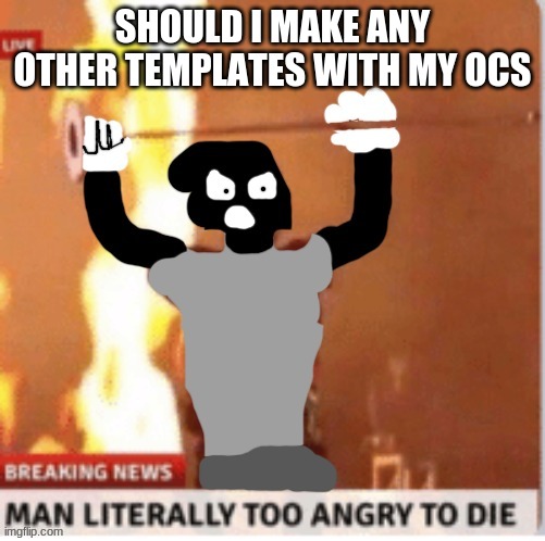 MAN LITERALLY TOO ANGRY TO DIE but Kyle | SHOULD I MAKE ANY OTHER TEMPLATES WITH MY OCS | image tagged in man literally too angry to die but kyle | made w/ Imgflip meme maker