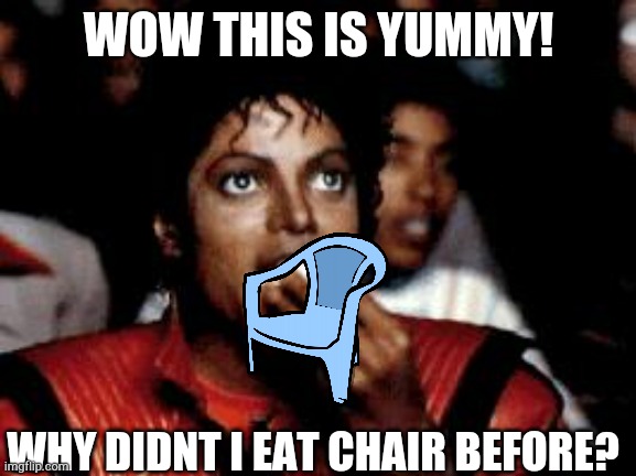 michael jackson eating popcorn | WOW THIS IS YUMMY! WHY DIDNT I EAT CHAIR BEFORE? | image tagged in michael jackson eating popcorn | made w/ Imgflip meme maker