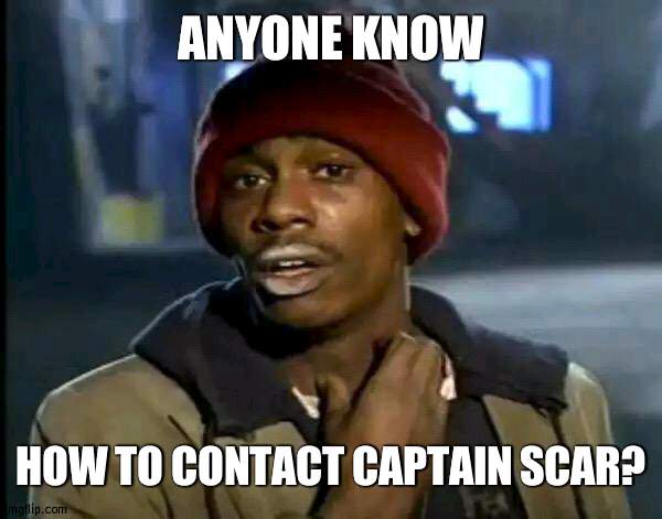 It's been 2 months after saying he wouldn't be gone forever | ANYONE KNOW; HOW TO CONTACT CAPTAIN SCAR? | image tagged in memes,y'all got any more of that | made w/ Imgflip meme maker