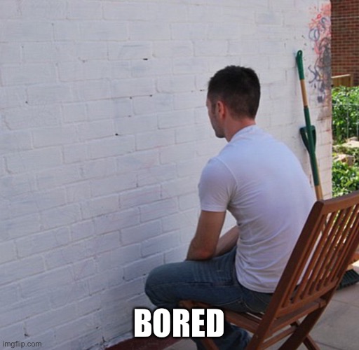 Bored | BORED | image tagged in bored | made w/ Imgflip meme maker