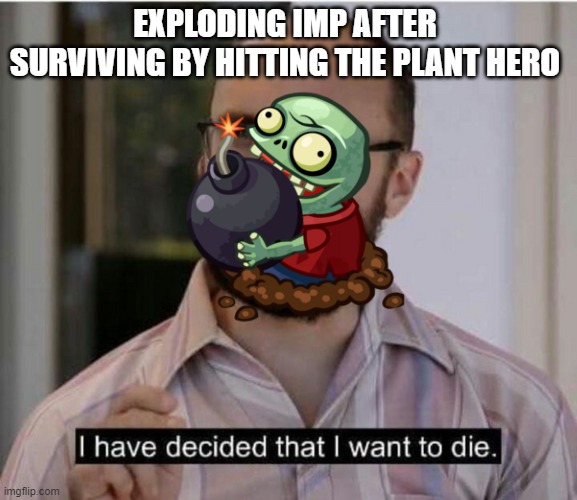 I have decided that I want to die | EXPLODING IMP AFTER SURVIVING BY HITTING THE PLANT HERO | image tagged in i have decided that i want to die | made w/ Imgflip meme maker