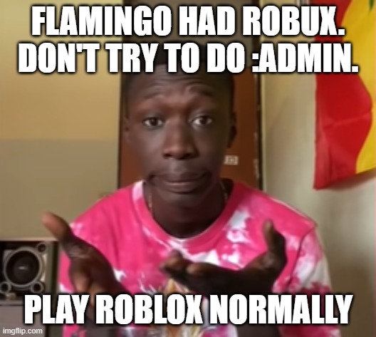 Khaby Lame | FLAMINGO HAD ROBUX. DON'T TRY TO DO :ADMIN. PLAY ROBLOX NORMALLY | image tagged in khaby lame,roblox,admin,robux,flamingo,youtube | made w/ Imgflip meme maker